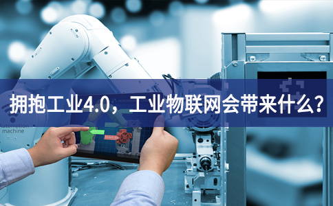 擁抱工業(yè)4.0，工業(yè)物聯(lián)網(wǎng)會帶來什么？