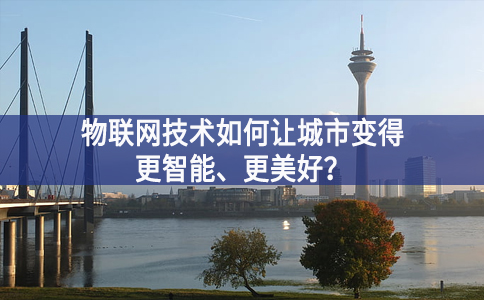 物聯(lián)網(wǎng)技術(shù)如何讓城市變得更智能、更美好？