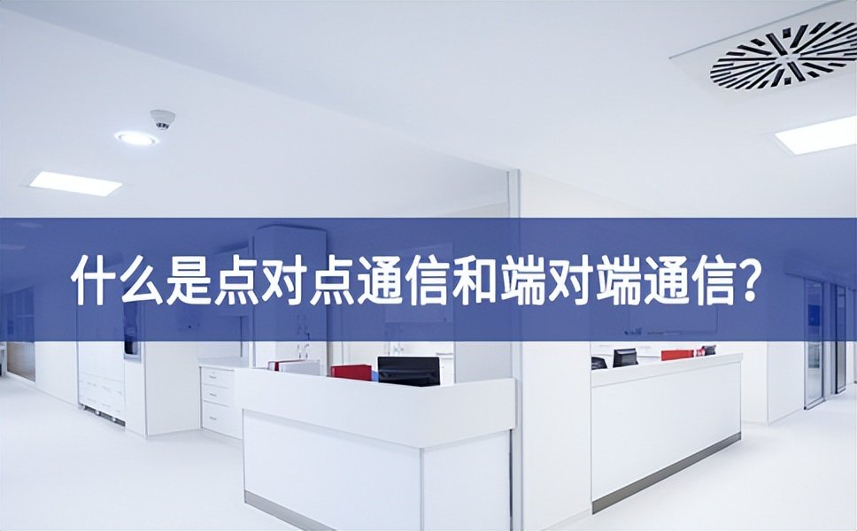 【科普】什么是點對點通信和端對端通信？