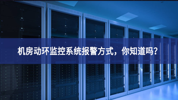 機(jī)房動(dòng)環(huán)監(jiān)控系統(tǒng)報(bào)警方式，你知道嗎？