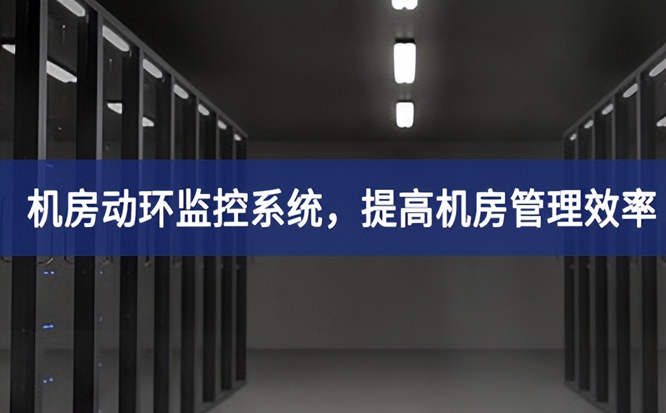 機(jī)房動(dòng)環(huán)監(jiān)控系統(tǒng)，提高機(jī)房管理效率，降低運(yùn)維成本