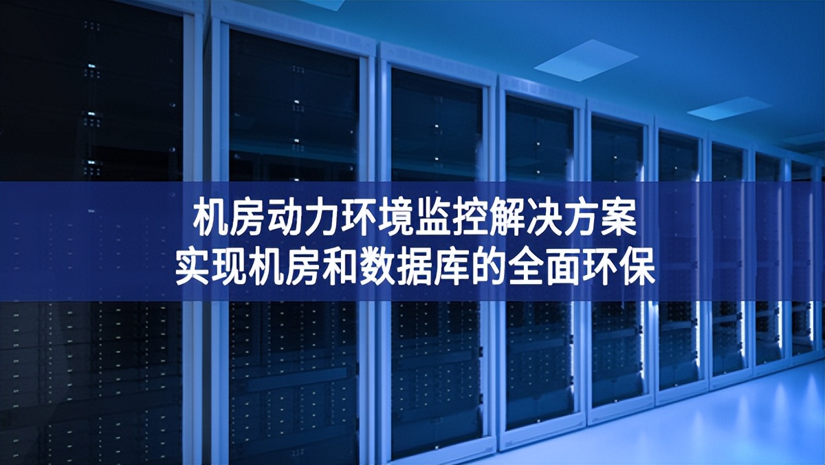 機(jī)房動(dòng)力環(huán)境監(jiān)控解決方案，實(shí)現(xiàn)機(jī)房和數(shù)據(jù)庫的全面環(huán)保