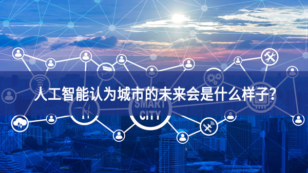 人工智能認(rèn)為城市的未來(lái)會(huì)是什么樣子？