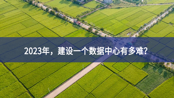 2023年，建設(shè)一個(gè)數(shù)據(jù)中心有多難？