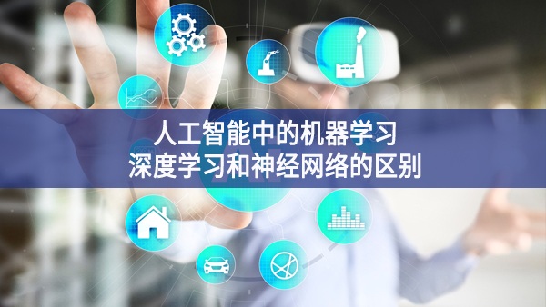 人工智能中的機(jī)器學(xué)習(xí)、深度學(xué)習(xí)和神經(jīng)網(wǎng)絡(luò)的區(qū)別