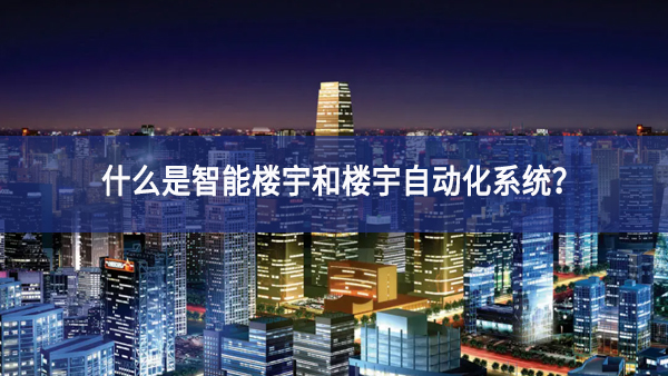 什么是智能樓宇和樓宇自動化系統(tǒng)？
