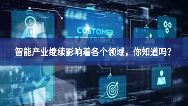 智能產(chǎn)業(yè)繼續(xù)影響著各個領(lǐng)域，你知道嗎？