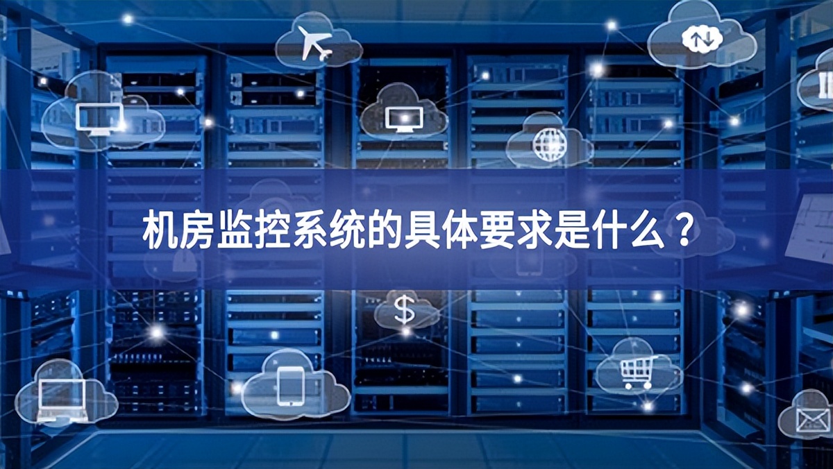 機(jī)房監(jiān)控系統(tǒng)的具體要求是什么 ？
