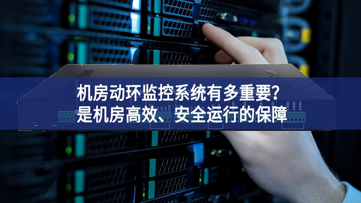 機房動環(huán)監(jiān)控系統(tǒng)有多重要？是機房高效、安全運行的保障