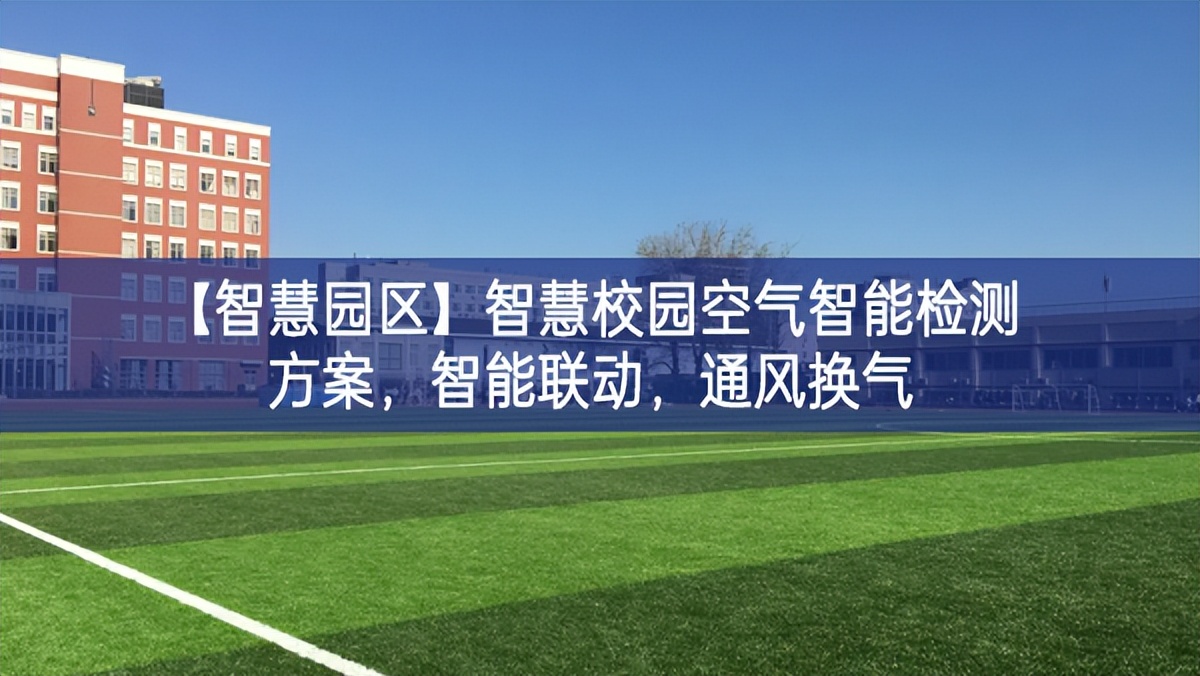 【智慧園區(qū)】智慧校園空氣智能檢測(cè)方案，智能聯(lián)動(dòng)，通風(fēng)換氣
