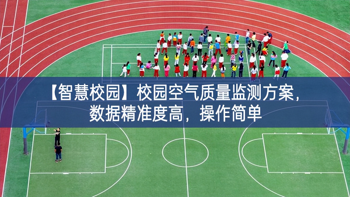 【智慧校園】校園空氣質(zhì)量監(jiān)測方案，數(shù)據(jù)精準度高，操作簡單