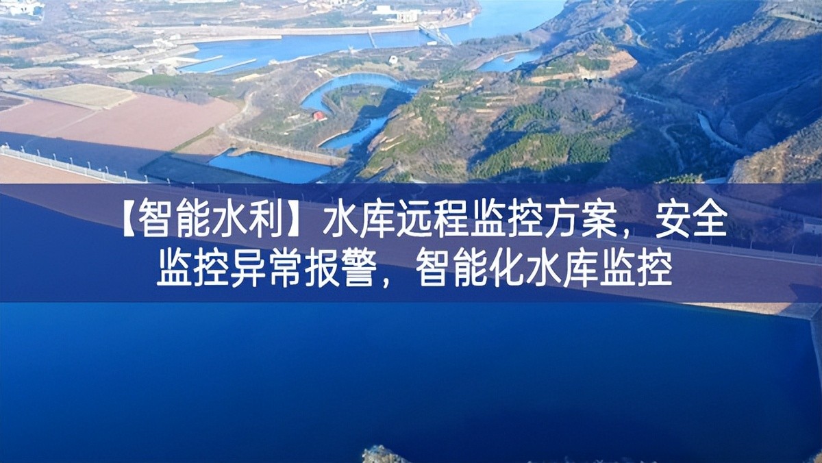 【智能水利】水庫遠(yuǎn)程監(jiān)控方案，安全監(jiān)控異常報(bào)警，智能化水庫監(jiān)控