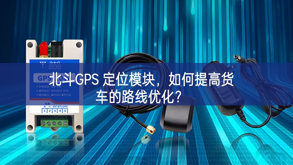 北斗GPS 定位模塊，如何提高貨車的路線優(yōu)化？