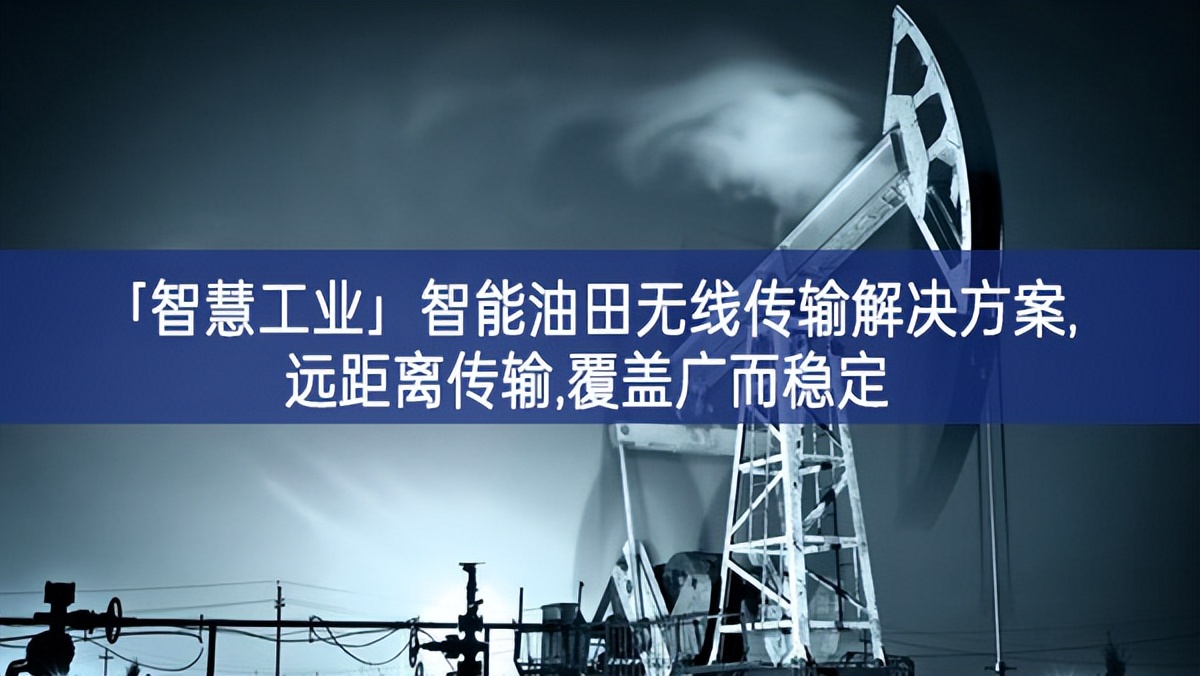 「智慧工業(yè)」智能油田無(wú)線傳輸解決方案,遠(yuǎn)距離傳輸,覆蓋廣而穩(wěn)定