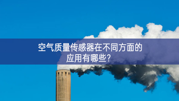 空氣質(zhì)量傳感器在不同方面的應(yīng)用有哪些？