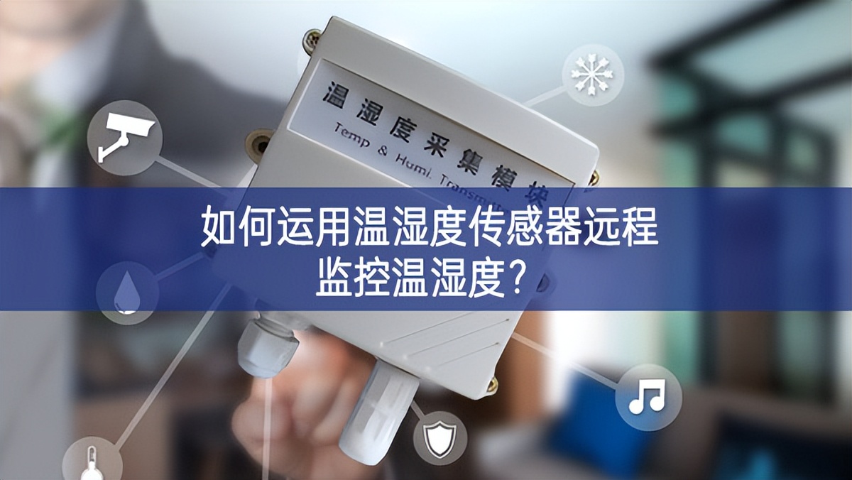 如何運(yùn)用溫濕度傳感器遠(yuǎn)程監(jiān)控溫濕度？