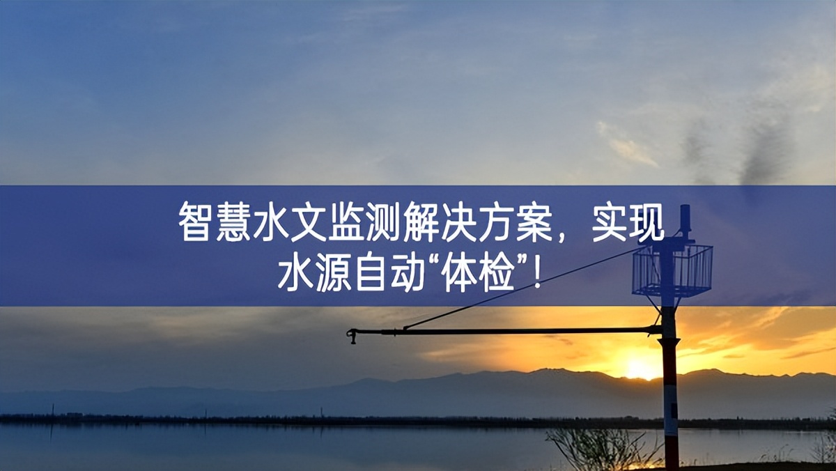 智慧水文監(jiān)測解決方案，實(shí)現(xiàn)水源自動“體檢”！