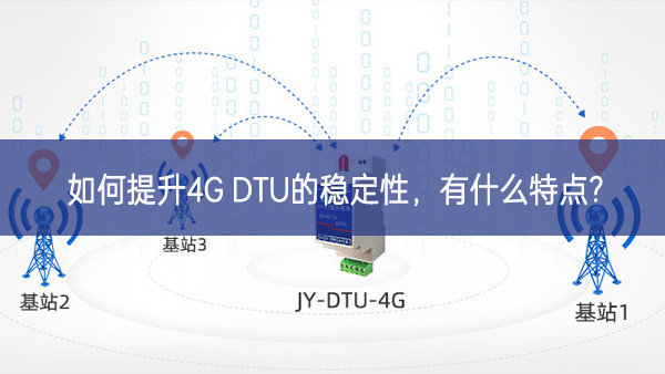 如何提升4G DTU的穩(wěn)定性，有什么特點?