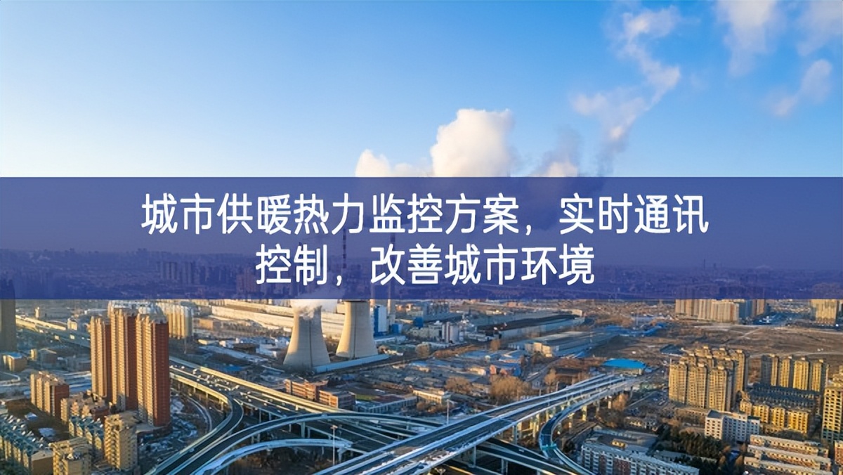 　城市供暖熱力監(jiān)控方案，實時通訊控制，改善城市環(huán)境