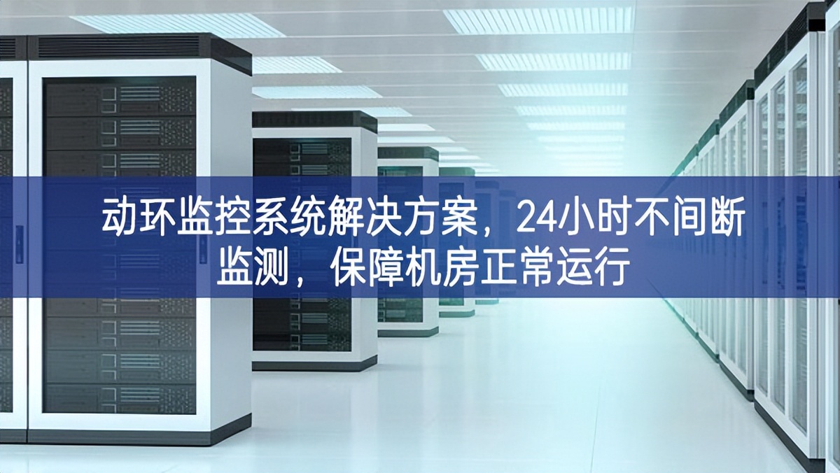 動(dòng)環(huán)監(jiān)控系統(tǒng)解決方案，24小時(shí)不間斷監(jiān)測(cè)，保障機(jī)房正常運(yùn)行