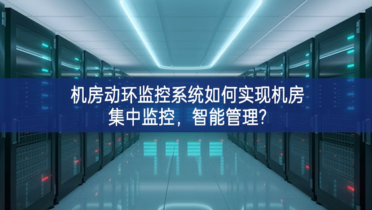 機(jī)房動(dòng)環(huán)監(jiān)控系統(tǒng)如何實(shí)現(xiàn)機(jī)房集中監(jiān)控，智能管理?