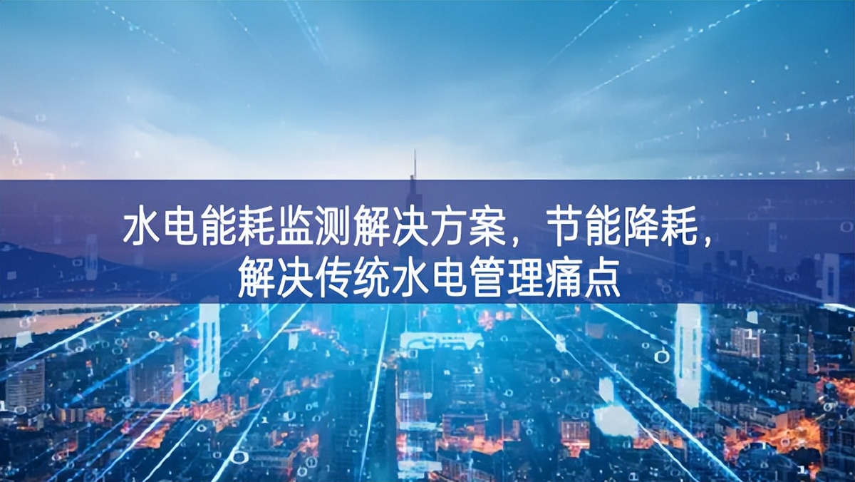 水電能耗監(jiān)測解決方案，節(jié)能降耗，解決傳統(tǒng)水電管理痛點(diǎn)