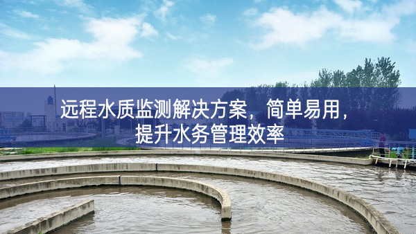 遠(yuǎn)程水質(zhì)監(jiān)測(cè)解決方案，簡(jiǎn)單易用，提升水務(wù)管理效率