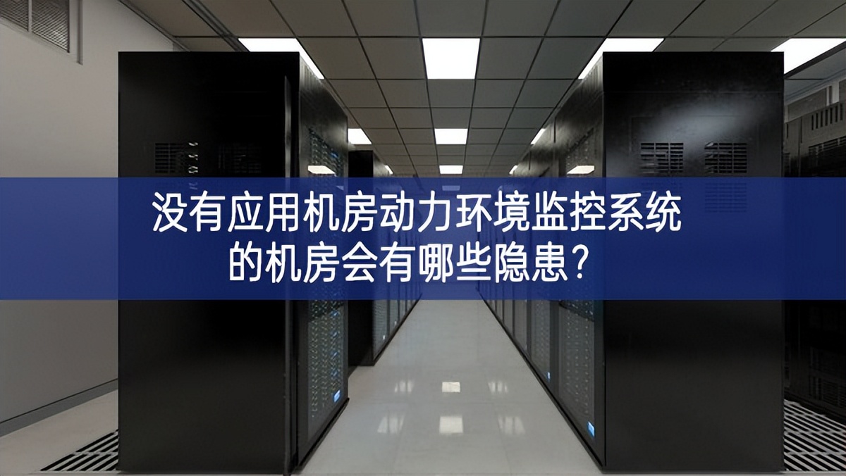  沒(méi)有應(yīng)用機(jī)房動(dòng)力環(huán)境監(jiān)控系統(tǒng)的機(jī)房會(huì)有哪些隱患？