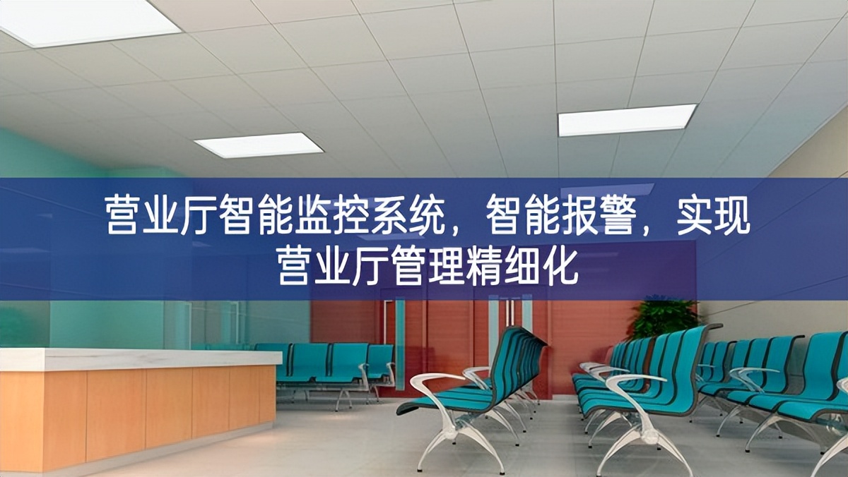 營業(yè)廳智能監(jiān)控系統(tǒng)，智能報警，實現(xiàn)營業(yè)廳管理精細(xì)化
