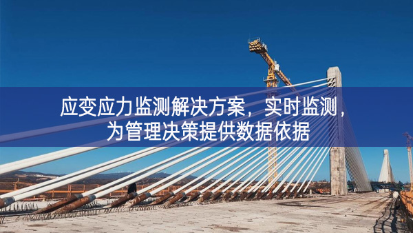 　應(yīng)變應(yīng)力監(jiān)測解決方案，實時監(jiān)測，為管理決策提供數(shù)據(jù)依據(jù)