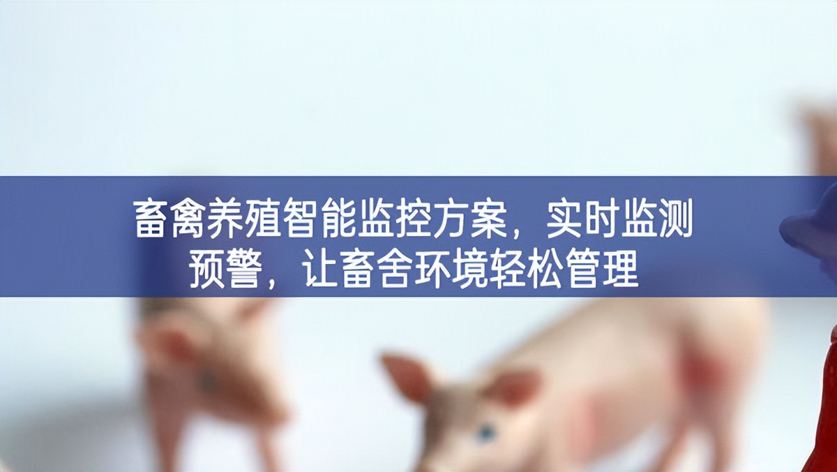 畜禽養(yǎng)殖智能監(jiān)控方案，實(shí)時(shí)監(jiān)測(cè)預(yù)警，讓畜舍環(huán)境輕松管理