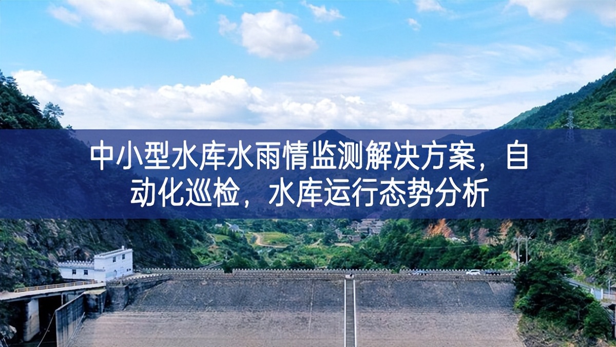 中小型水庫水雨情監(jiān)測解決方案，自動化巡檢，水庫運行態(tài)勢分析