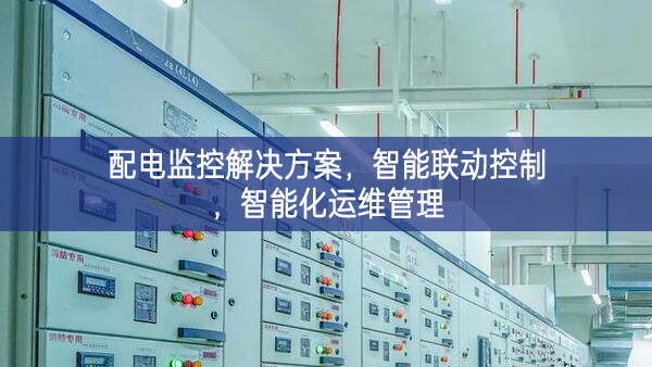 配電監(jiān)控解決方案，智能聯(lián)動(dòng)控制，智能化運(yùn)維管理