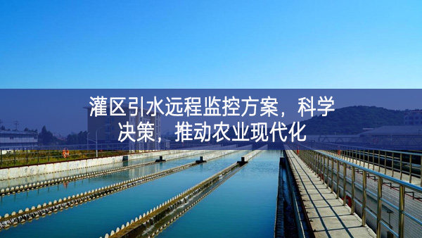 灌區(qū)引水遠(yuǎn)程監(jiān)控方案，科學(xué)決策，推動(dòng)農(nóng)業(yè)現(xiàn)代化