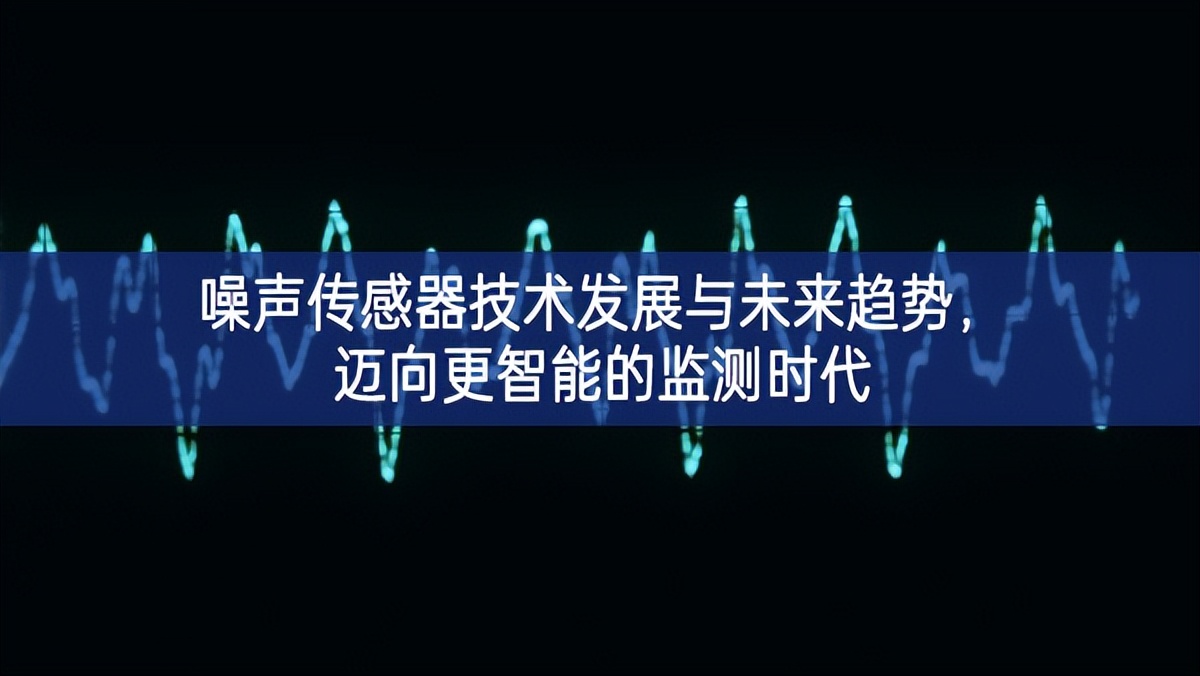 噪聲傳感器技術(shù)發(fā)展與未來(lái)趨勢(shì)，邁向更智能的監(jiān)測(cè)時(shí)代