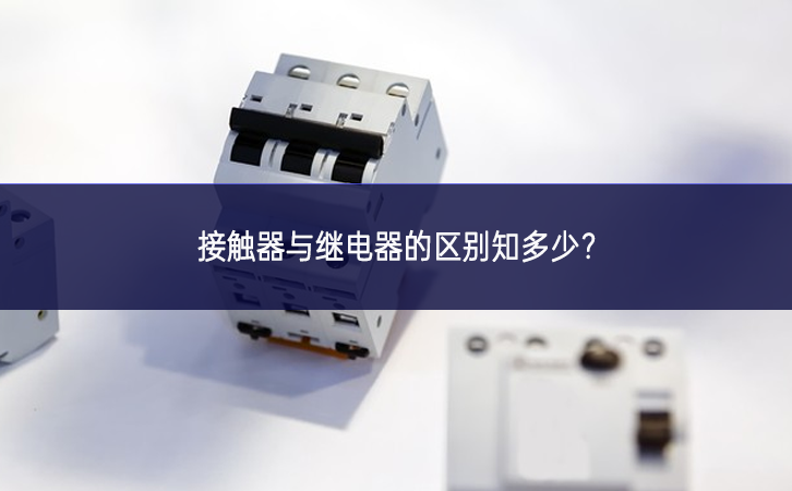 接觸器與繼電器的區(qū)別知多少？