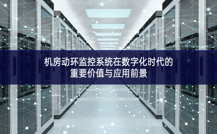機房動環(huán)監(jiān)控系統(tǒng)在數(shù)字化時代的重要價值與應(yīng)用前景