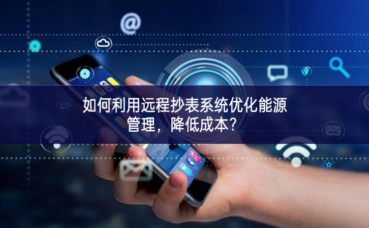 如何利用遠(yuǎn)程抄表系統(tǒng)優(yōu)化能源管理，降低成本？