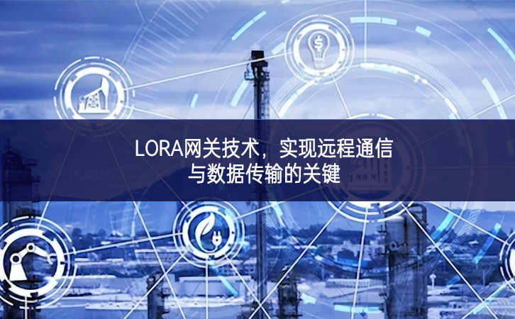LORA網(wǎng)關(guān)技術(shù)，實(shí)現(xiàn)遠(yuǎn)程通信與數(shù)據(jù)傳輸?shù)年P(guān)鍵