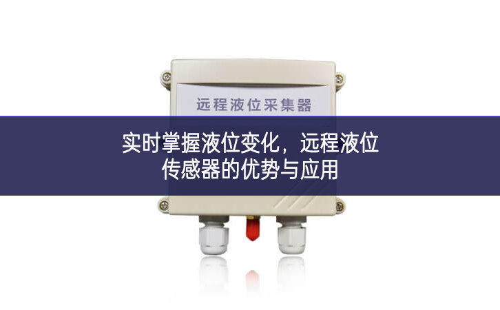 實(shí)時(shí)掌握液位變化，遠(yuǎn)程液位傳感器的優(yōu)勢(shì)與應(yīng)用