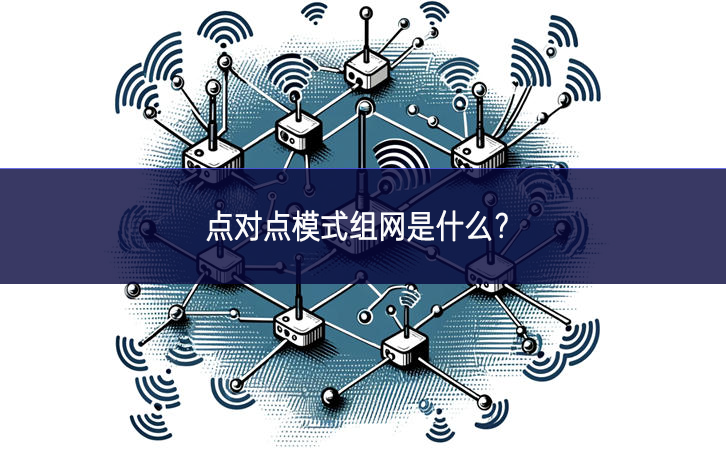點(diǎn)對(duì)點(diǎn)模式組網(wǎng)是什么？