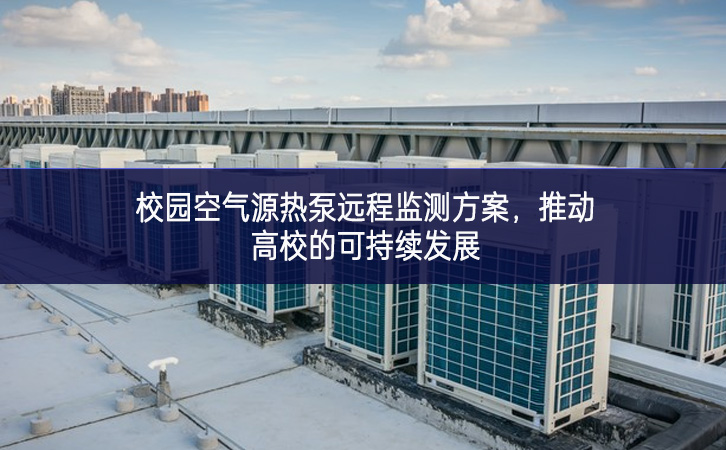 校園空氣源熱泵遠(yuǎn)程監(jiān)測(cè)方案，推動(dòng)高校的可持續(xù)發(fā)展