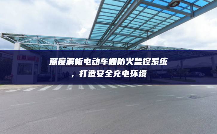 深度解析電動車棚防火監(jiān)控系統(tǒng)，打造安全充電環(huán)境