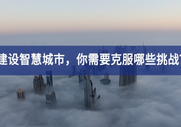 建設(shè)智慧城市的當(dāng)下，你需要克服哪些挑戰(zhàn)？