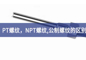 「科普知識」PT螺紋，NPT螺紋，G螺紋，公制螺紋的區(qū)別