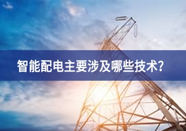 智能配電主要涉及哪些技術(shù)？