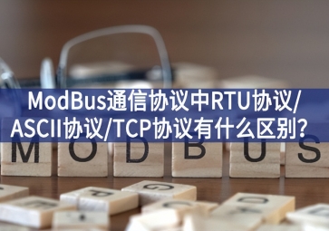 ModBus通信協(xié)議中RTU協(xié)議/ASCII協(xié)議/TCP協(xié)議有什么區(qū)別？