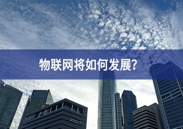 物聯(lián)網(wǎng)將如何發(fā)展？