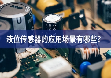 液位傳感器的應(yīng)用場景有哪些？