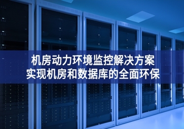 機(jī)房動(dòng)力環(huán)境監(jiān)控解決方案，實(shí)現(xiàn)機(jī)房和數(shù)據(jù)庫(kù)的全面環(huán)保